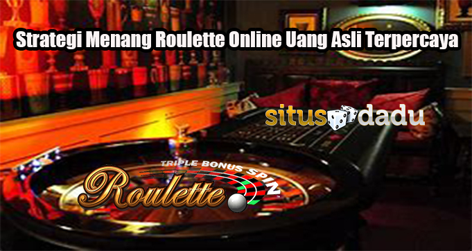 Strategi Menang Roulette Online Uang Asli Terpercaya